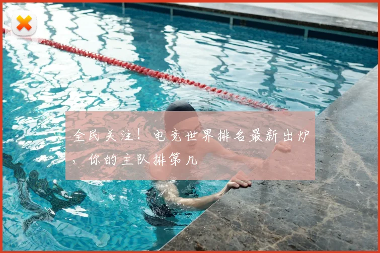全民关注！电竞世界排名最新出炉，你的主队排第几