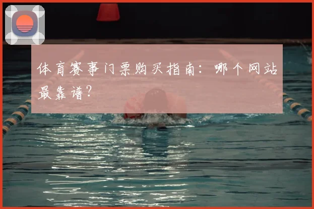 体育赛事门票购买指南：哪个网站最靠谱？