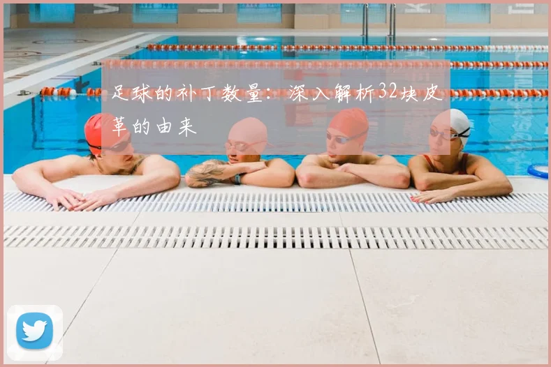 足球的补丁数量：深入解析32块皮革的由来