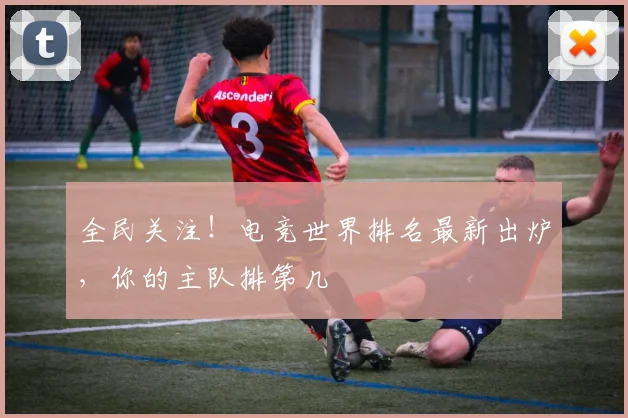 全民关注！电竞世界排名最新出炉，你的主队排第几