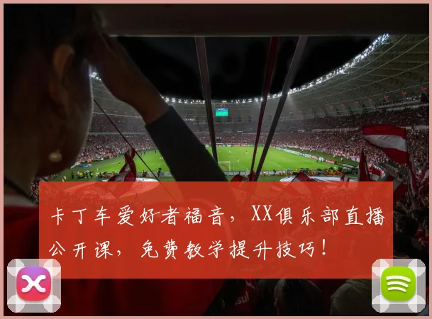 卡丁车爱好者福音，XX俱乐部直播公开课，免费教学提升技巧！