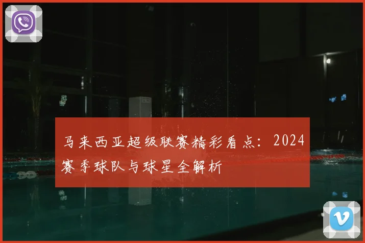 马来西亚超级联赛精彩看点:2024赛季球队与球星全解析