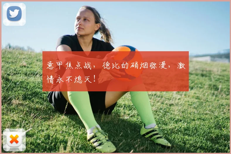 意甲焦点战，德比的硝烟弥漫，激情永不熄灭！