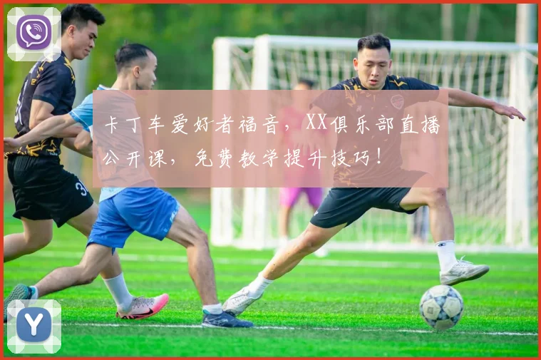 卡丁车爱好者福音，XX俱乐部直播公开课，免费教学提升技巧！