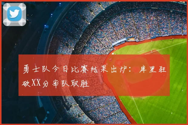 勇士队今日比赛结果出炉：库里狂砍XX分率队取胜