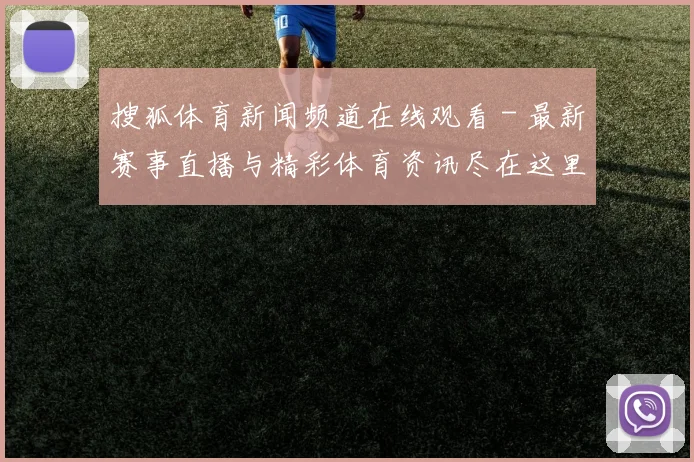 搜狐体育新闻频道在线观看 - 最新赛事直播与精彩体育资讯尽在这里