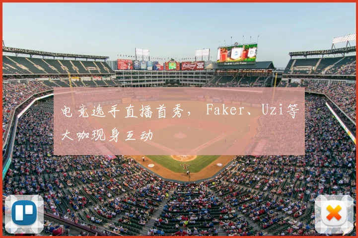电竞选手直播首秀， Faker、Uzi等大咖现身互动