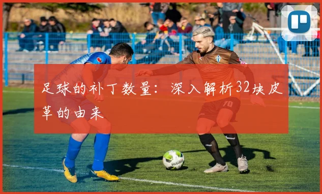 足球的补丁数量：深入解析32块皮革的由来