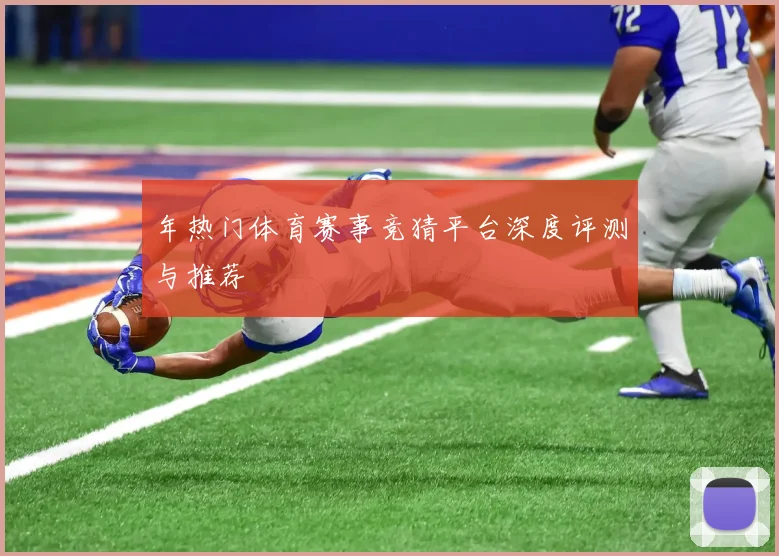 年热门体育赛事竞猜平台深度评测与推荐