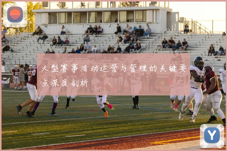 大型赛事活动运营与管理的关键要点深度剖析
