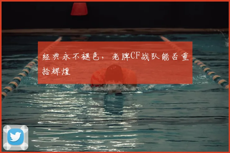 经典永不褪色，老牌CF战队能否重拾辉煌