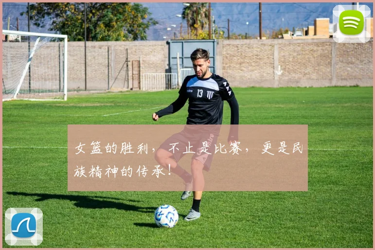 女篮的胜利，不止是比赛，更是民族精神的传承！