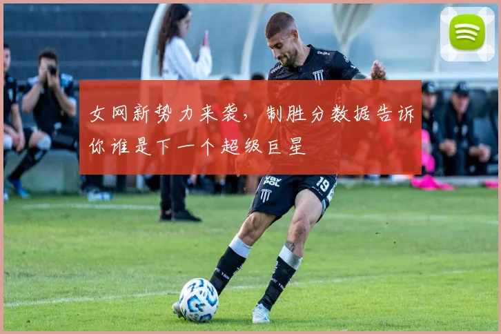 女网新势力来袭，制胜分数据告诉你谁是下一个超级巨星