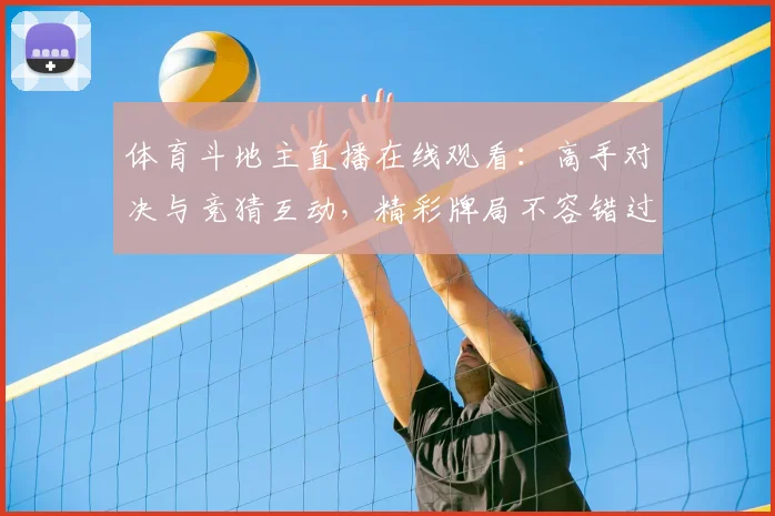 体育斗地主直播在线观看：高手对决与竞猜互动，精彩牌局不容错过！