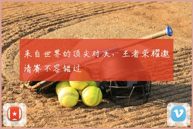 来自世界的顶尖对决，王者荣耀邀请赛不容错过