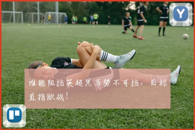 谁能阻挡英超黑马势不可挡，目标直指欧战！
