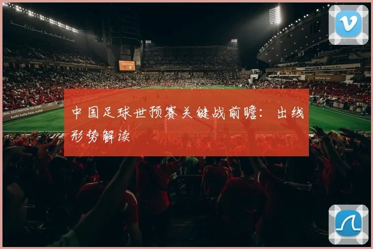 中国足球世预赛关键战前瞻：出线形势解读