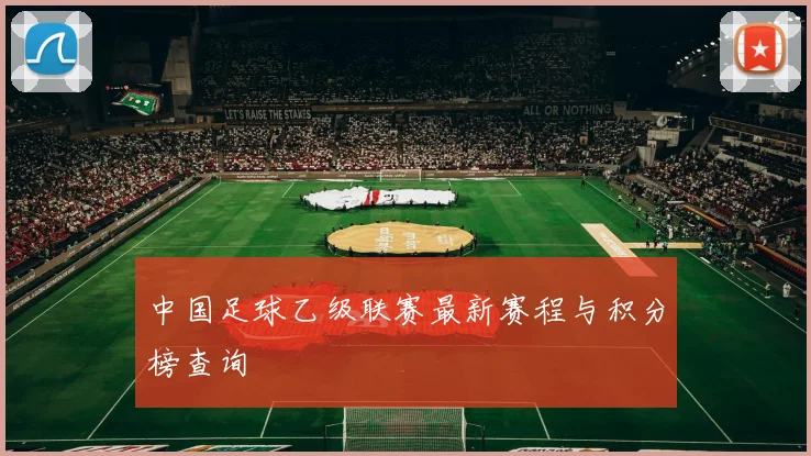 中国足球乙级联赛最新赛程与积分榜查询