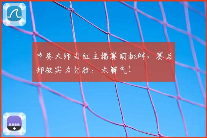 节奏大师当红主播赛前挑衅，赛后却被实力打脸，太解气！