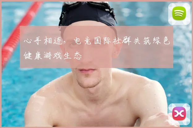 心手相连，电竞国际社群共筑绿色健康游戏生态