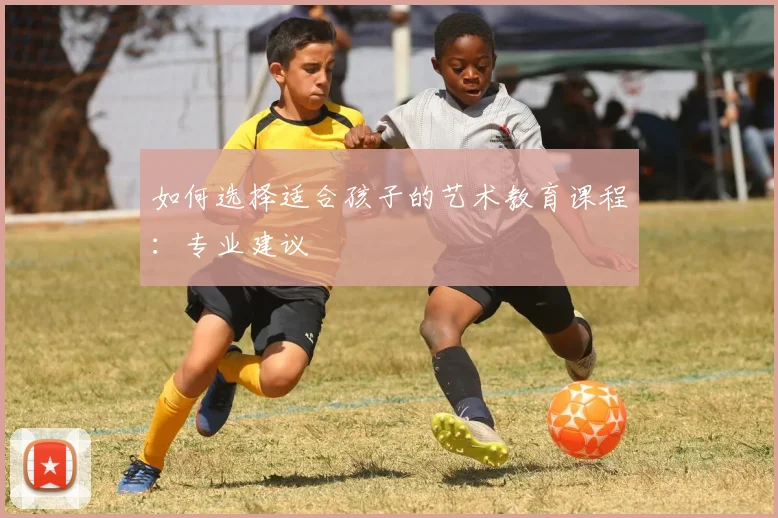 如何选择适合孩子的艺术教育课程:专业建议