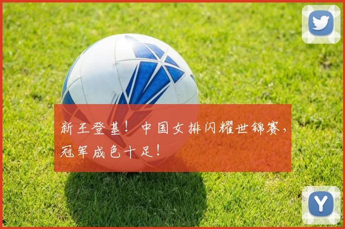 新王登基！中国女排闪耀世锦赛，冠军成色十足！